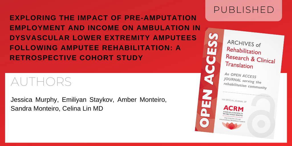 Archives of Rehabilitation Research and Clinical Translation article titled "Exploring the impact of pre-amputation employment and income on ambulation in dysvascular lower extremity amputees following amputee rehabilitation: A retrospective cohort study" by authors Jessica Murphy PhD, Emiliyan Staykov BSc, Amber Monteiro BEng, Sandra Monteiro PhD and Celina Lin MD